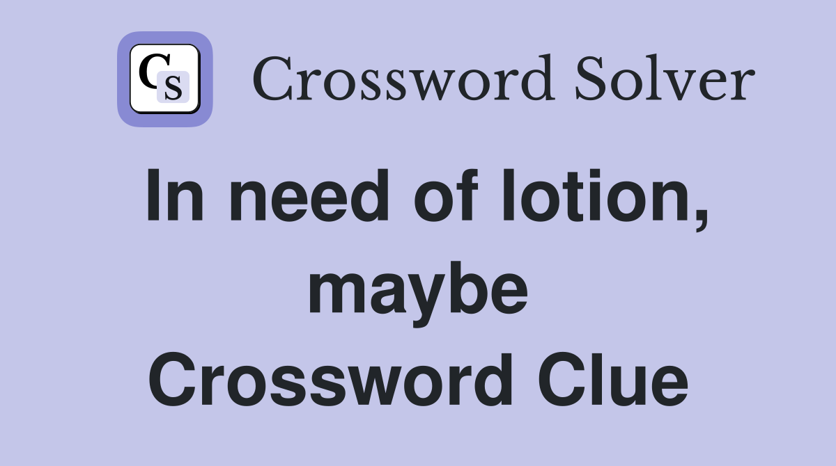 In need of lotion, maybe Crossword Clue Answers Crossword Solver
